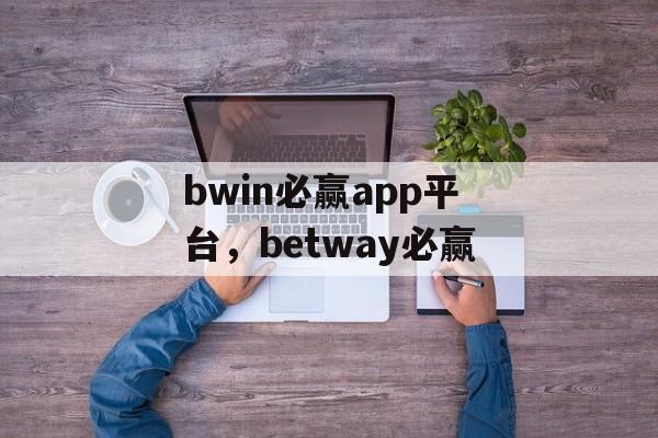 bwin必赢app平台，betway必赢