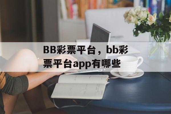 BB彩票平台，bb彩票平台app有哪些