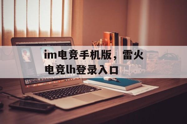 im电竞手机版，雷火电竞lh登录入口