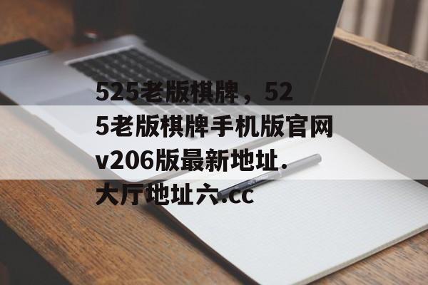 525老版棋牌，525老版棋牌手机版官网v206版最新地址.大厅地址六.cc