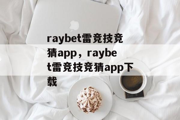 raybet雷竞技竞猜app，raybet雷竞技竞猜app下载