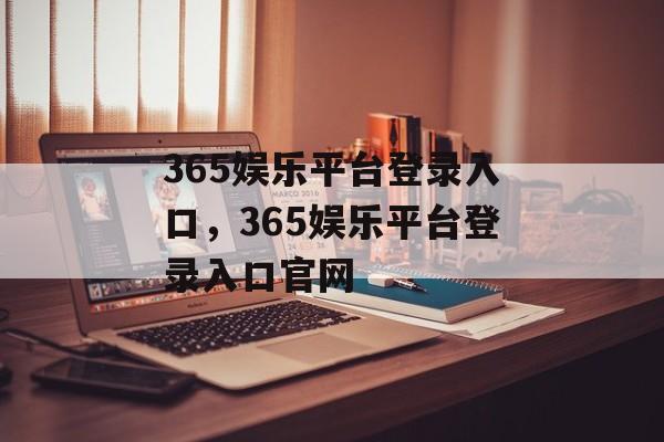 365娱乐平台登录入口，365娱乐平台登录入口官网