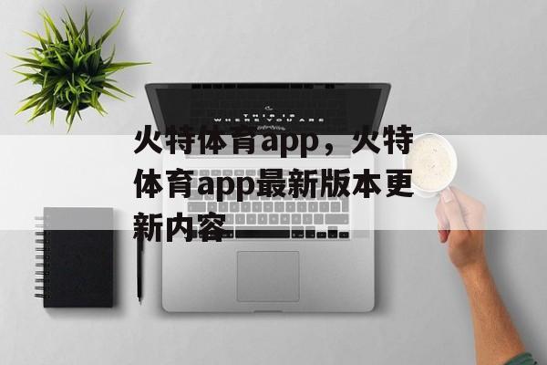 火特体育app，火特体育app最新版本更新内容