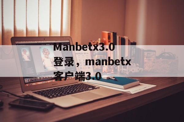 Manbetx3.0登录，manbetx客户端3.0