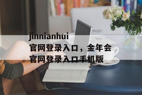 jinnianhui官网登录入口，金年会官网登录入口手机版