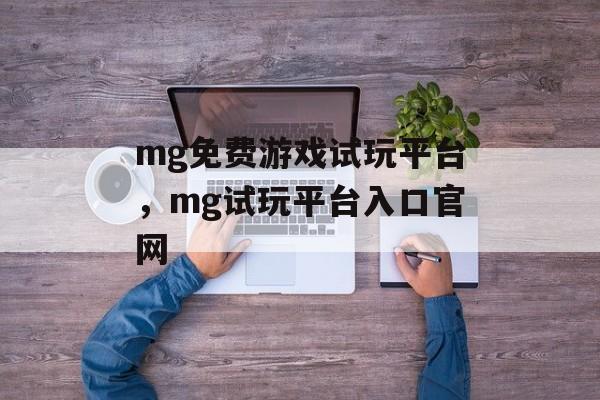 mg免费游戏试玩平台，mg试玩平台入口官网