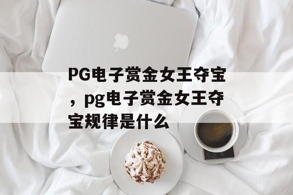 PG电子赏金女王夺宝，pg电子赏金女王夺宝规律是什么