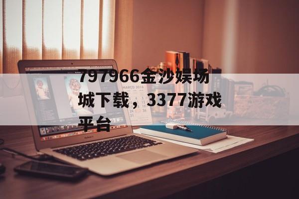 797966金沙娱场城下载，3377游戏平台