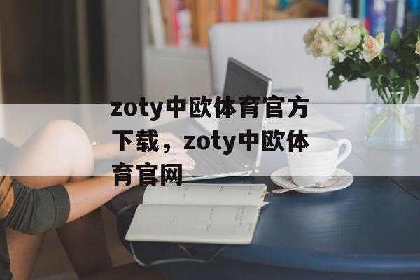 zoty中欧体育官方下载，zoty中欧体育官网